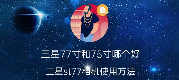 三星77寸和75寸哪个好 三星st77相机使用方法？